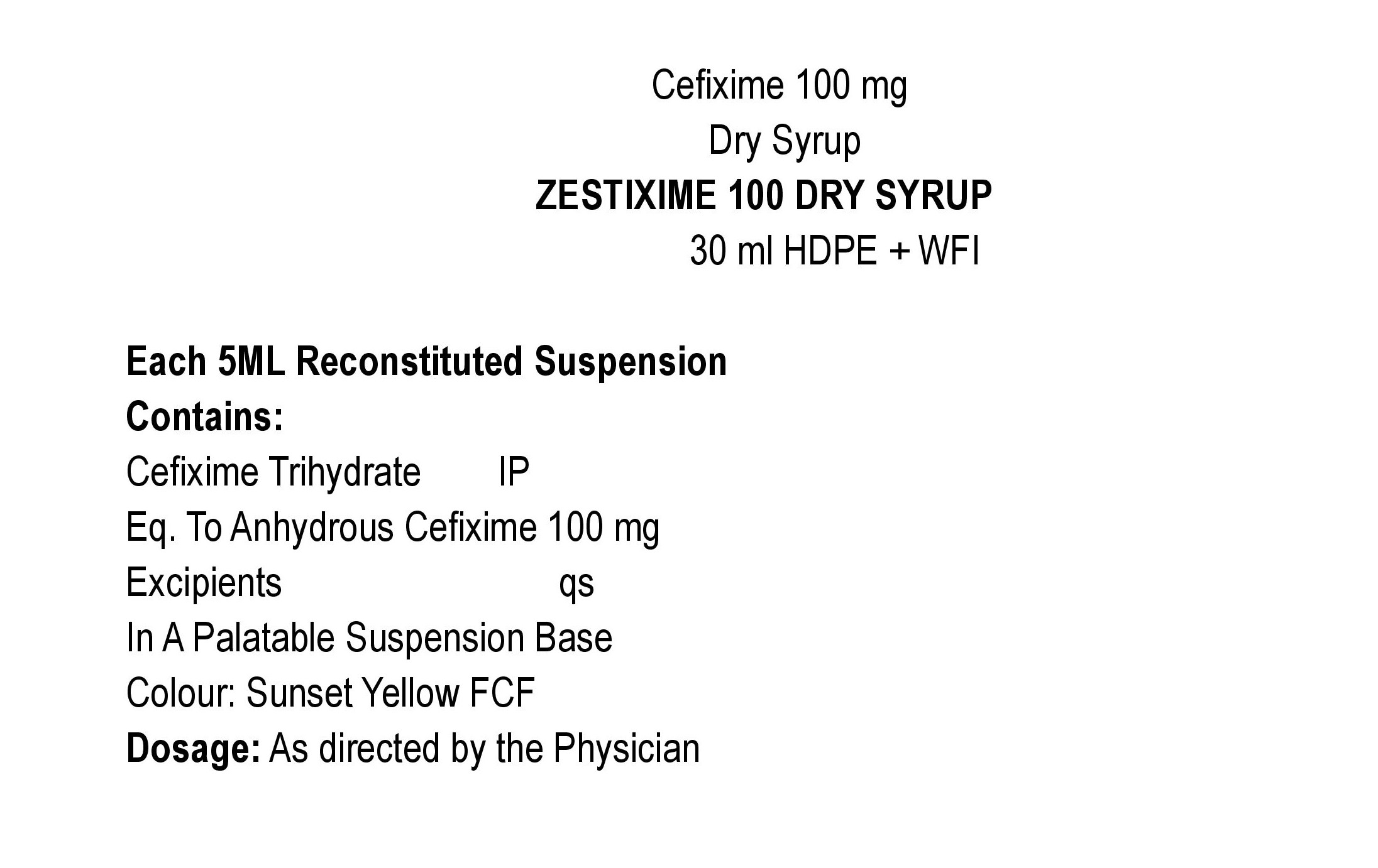 COMPOSITION:EACH 5ML RECONSTITUED SUSPENSION CONTAINS:CEFIXIME TRIHYDRATE IPEQ. TO ANHYDROUS CEFIXIME 100 MG.EXCIPIENTS Q.SIN A PALATABLE SUSPENSION BASECOLOUR: SUNSET YELLOW FCF